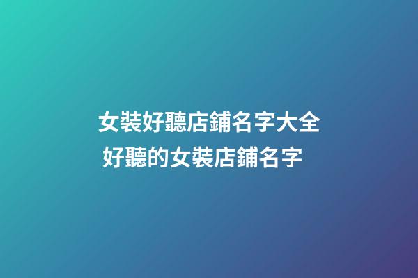 女裝好聽店鋪名字大全 好聽的女裝店鋪名字